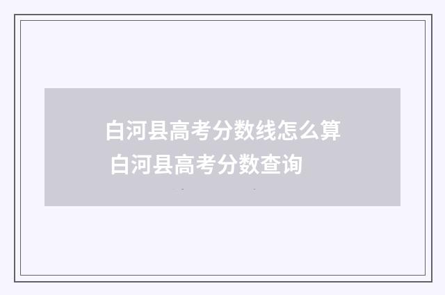 白河县高考分数线怎么算 白河县高考分数查询