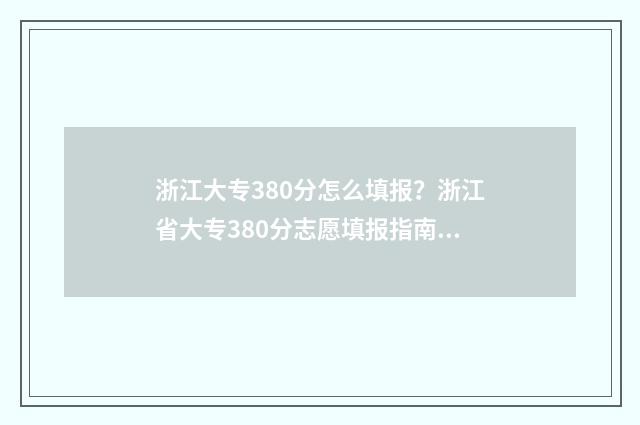浙江大专380分怎么填报？浙江省大专380分志愿填报指南 高考380分上浙江省专科大学