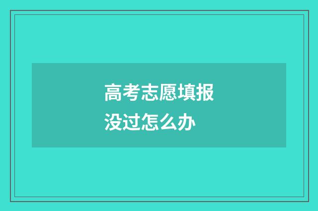 高考志愿填报没过怎么办
