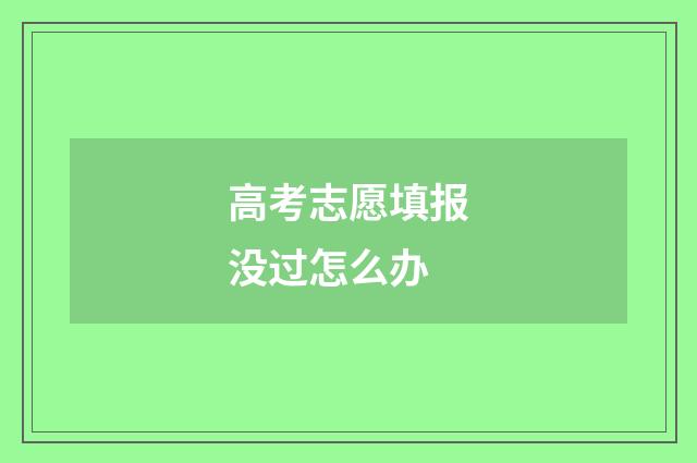 高考志愿填报没过怎么办