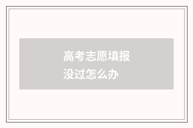 高考志愿填报没过怎么办