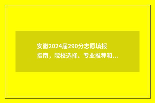 安徽2024届290分志愿填报指南，院校选择、专业推荐和填报策略 安徽省2024高考