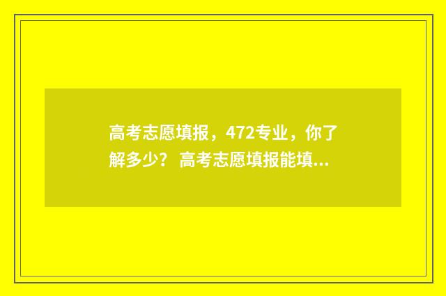 高考志愿填报，472专业，你了解多少？ 高考志愿填报能填几个