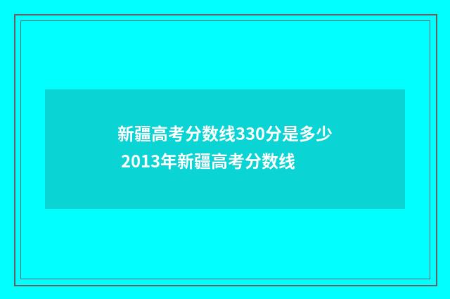 新疆高考分数线330分是多少 2013年新疆高考分数线