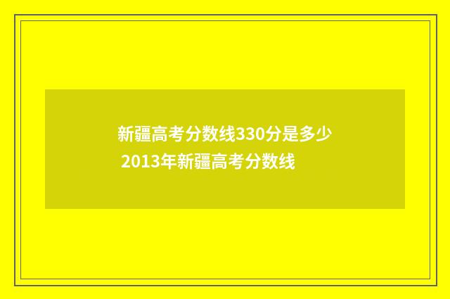 新疆高考分数线330分是多少 2013年新疆高考分数线