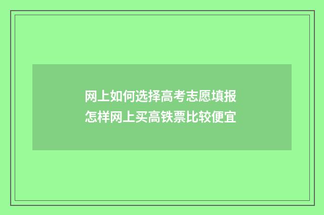 网上如何选择高考志愿填报 怎样网上买高铁票比较便宜