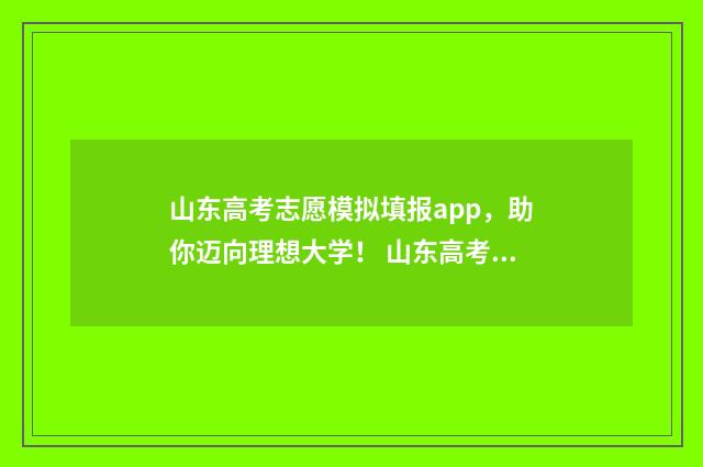 山东高考志愿模拟填报app，助你迈向理想大学！ 山东高考志愿模拟填报系统官网