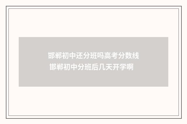 邯郸初中还分班吗高考分数线 邯郸初中分班后几天开学啊