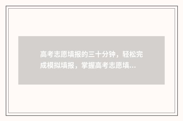 高考志愿填报的三十分钟，轻松完成模拟填报，掌握高考志愿填报技巧 高考志愿填报志愿表