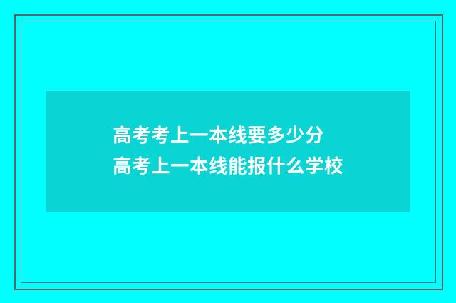 高考考上一本线要多少分 高考上一本线能报什么学校