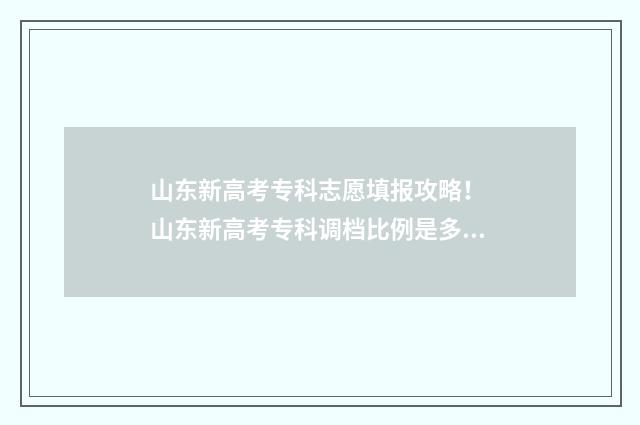 山东新高考专科志愿填报攻略！ 山东新高考专科调档比例是多少
