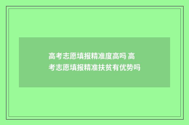 高考志愿填报精准度高吗 高考志愿填报精准扶贫有优势吗