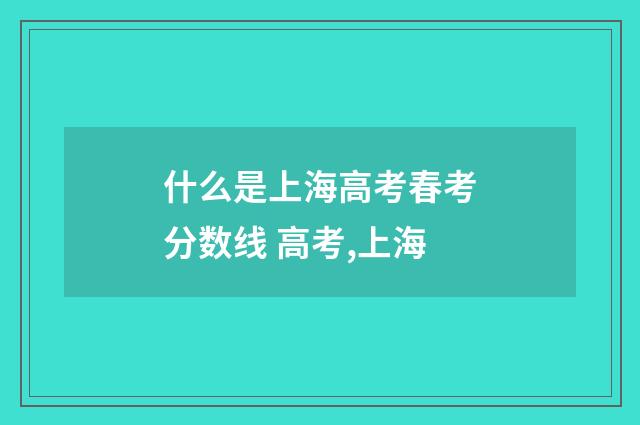 什么是上海高考春考分数线 高考,上海