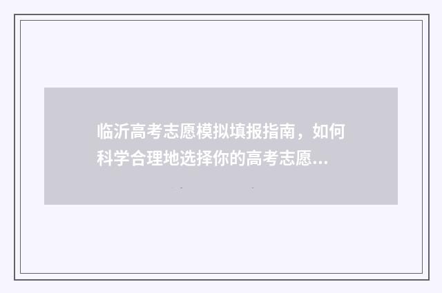 临沂高考志愿模拟填报指南，如何科学合理地选择你的高考志愿？ 2021年山东省临沂市高考志愿填报流程