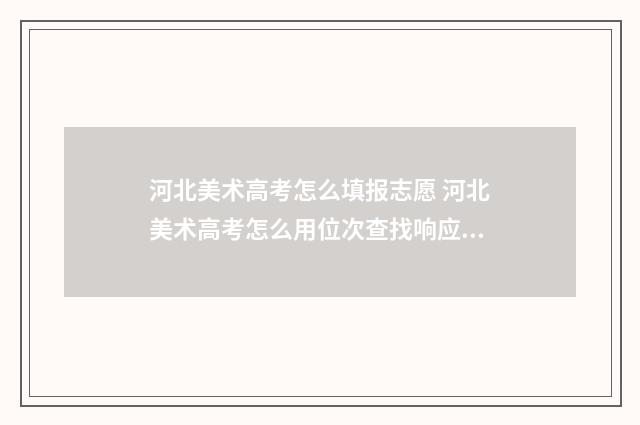 河北美术高考怎么填报志愿 河北美术高考怎么用位次查找响应的大学