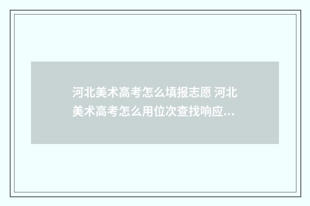 河北美术高考怎么填报志愿 河北美术高考怎么用位次查找响应的大学