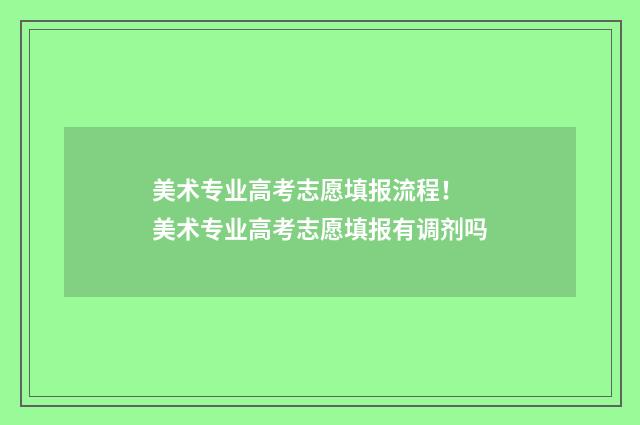 美术专业高考志愿填报流程！ 美术专业高考志愿填报有调剂吗