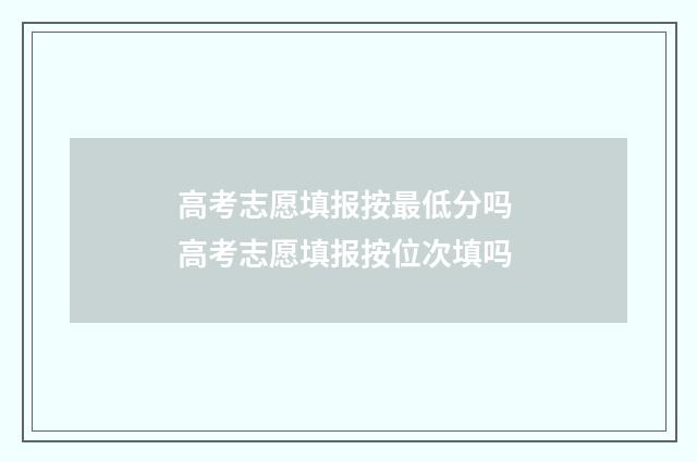 高考志愿填报按最低分吗 高考志愿填报按位次填吗