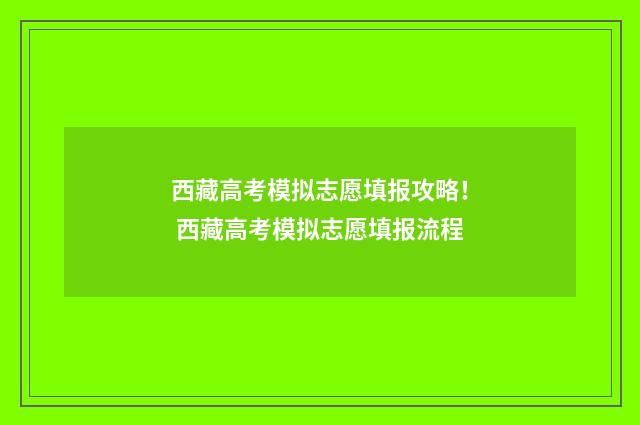西藏高考模拟志愿填报攻略！ 西藏高考模拟志愿填报流程