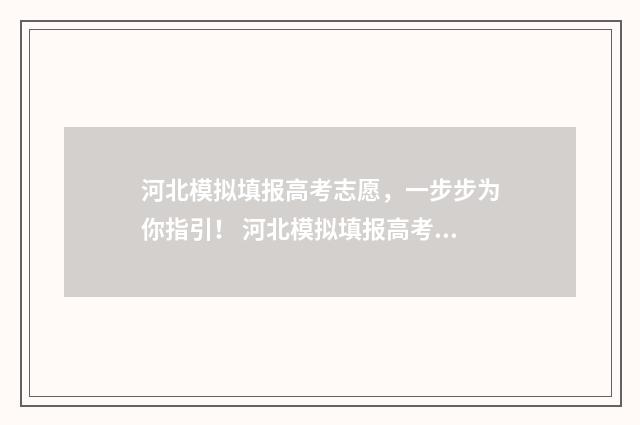 河北模拟填报高考志愿，一步步为你指引！ 河北模拟填报高考志愿时间
