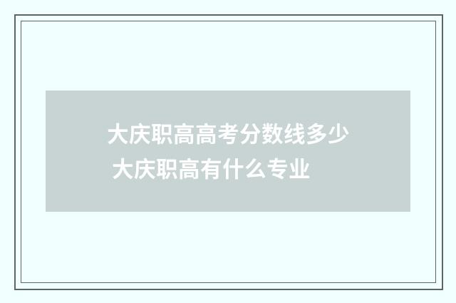 大庆职高高考分数线多少 大庆职高有什么专业