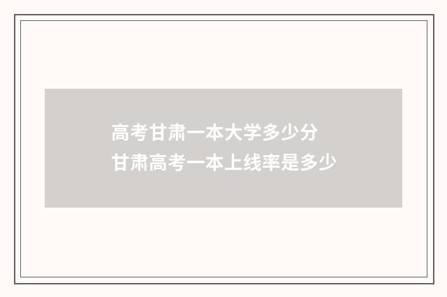 高考甘肃一本大学多少分 甘肃高考一本上线率是多少
