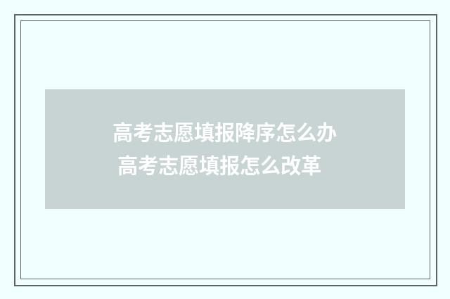 高考志愿填报降序怎么办 高考志愿填报怎么改革