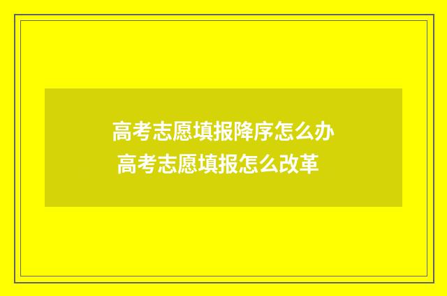 高考志愿填报降序怎么办 高考志愿填报怎么改革