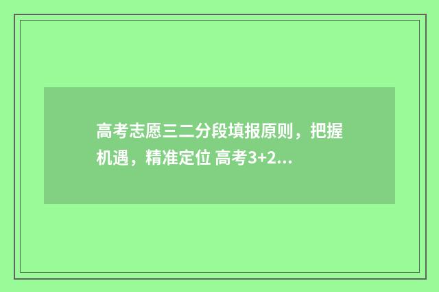 高考志愿三二分段填报原则，把握机遇，精准定位 高考3+2志愿