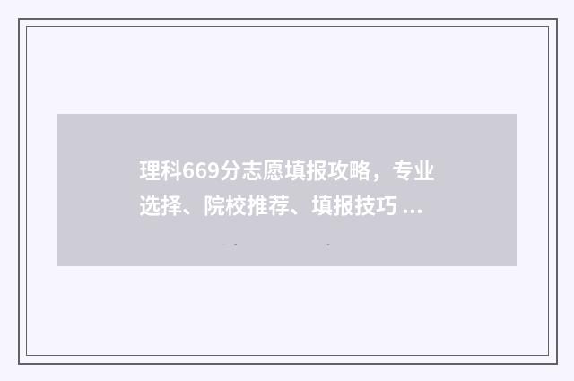 理科669分志愿填报攻略，专业选择、院校推荐、填报技巧 理科698分