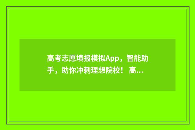 高考志愿填报模拟App，智能助手，助你冲刺理想院校！ 高考志愿填报模板完整版