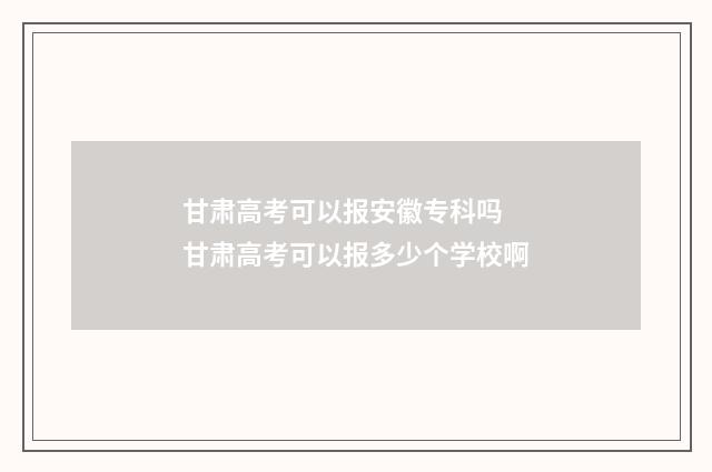 甘肃高考可以报安徽专科吗 甘肃高考可以报多少个学校啊