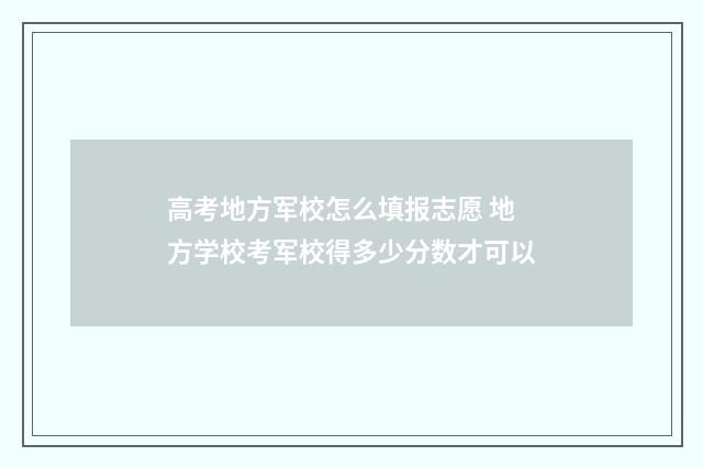 高考地方军校怎么填报志愿 地方学校考军校得多少分数才可以