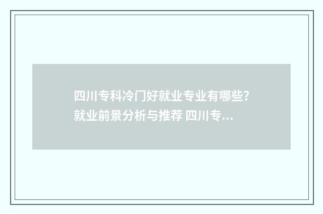 四川专科冷门好就业专业有哪些？就业前景分析与推荐 四川专科热门专业