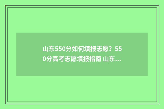 山东550分如何填报志愿？550分高考志愿填报指南 山东考生550分