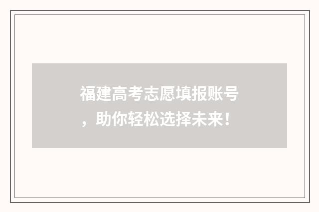 福建高考志愿填报账号，助你轻松选择未来！