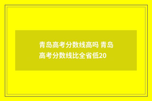 青岛高考分数线高吗 青岛高考分数线比全省低20