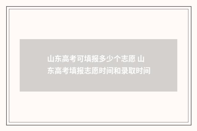 山东高考可填报多少个志愿 山东高考填报志愿时间和录取时间