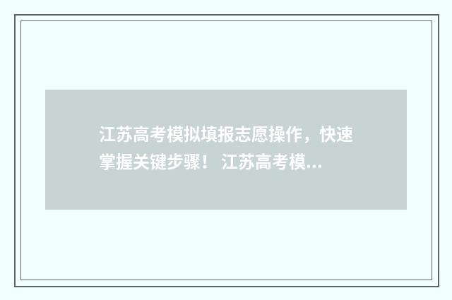 江苏高考模拟填报志愿操作，快速掌握关键步骤！ 江苏高考模拟填报密码是什么