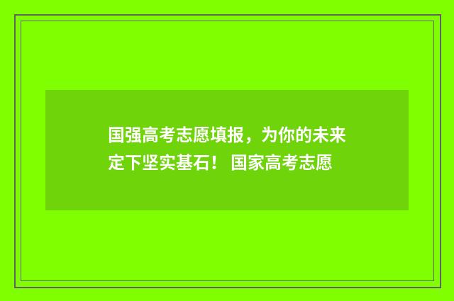 国强高考志愿填报，为你的未来定下坚实基石！ 国家高考志愿