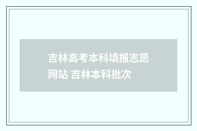 吉林高考本科填报志愿网站 吉林本科批次