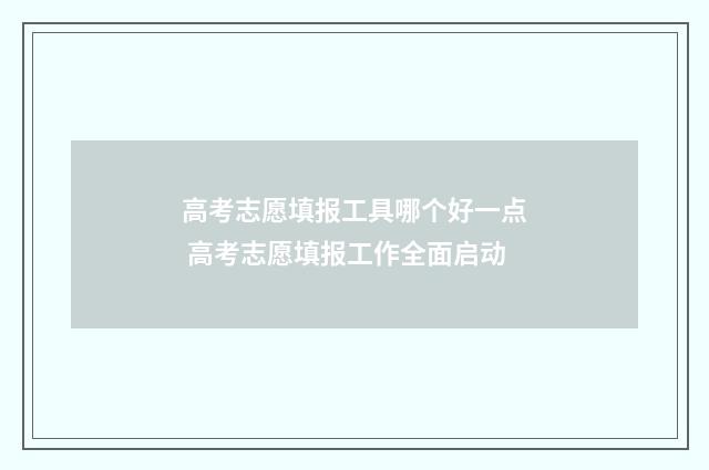 高考志愿填报工具哪个好一点 高考志愿填报工作全面启动