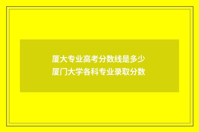厦大专业高考分数线是多少 厦门大学各科专业录取分数