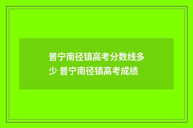 普宁南径镇高考分数线多少 普宁南径镇高考成绩