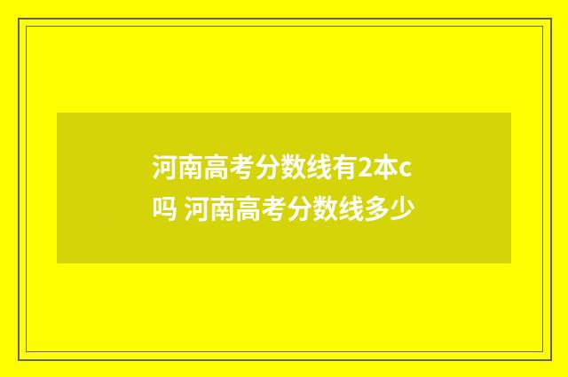 河南高考分数线有2本c吗 河南高考分数线多少