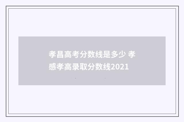 孝昌高考分数线是多少 孝感孝高录取分数线2021