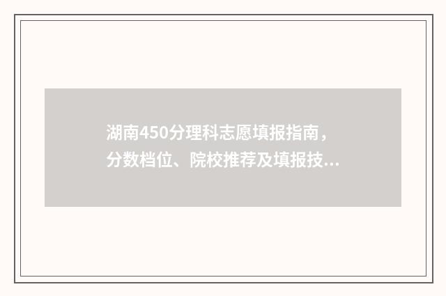 湖南450分理科志愿填报指南，分数档位、院校推荐及填报技巧 湖南450分理科的大学
