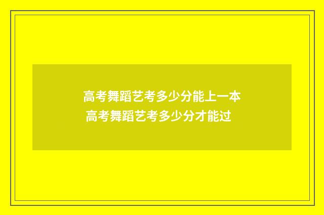 高考舞蹈艺考多少分能上一本 高考舞蹈艺考多少分才能过