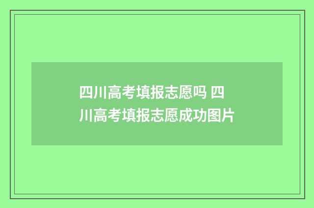 四川高考填报志愿吗 四川高考填报志愿成功图片