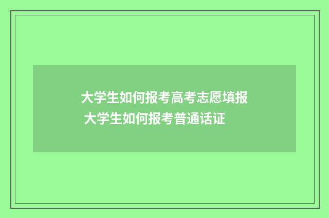 大学生如何报考高考志愿填报 大学生如何报考普通话证